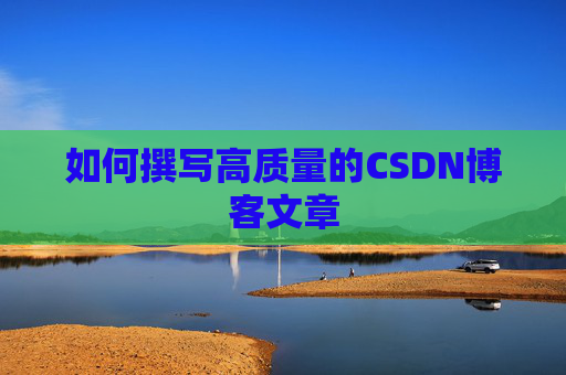 如何撰写高质量的CSDN博客文章