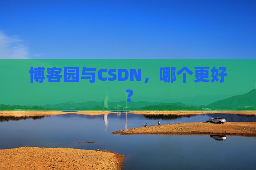 博客园与CSDN，哪个更好？