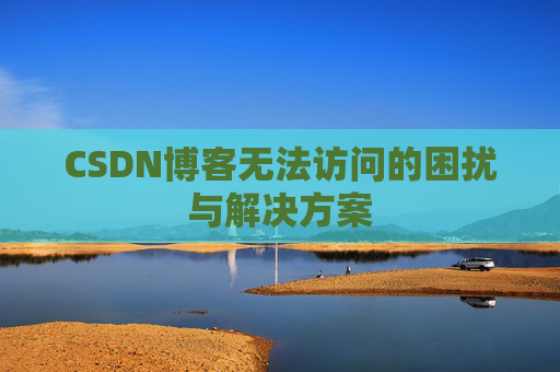 CSDN博客无法访问的困扰与解决方案